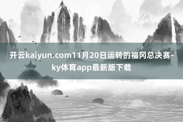 開云kaiyun.com11月20日運轉的福岡總決賽-ky體育app最新版下載