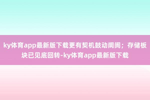 ky體育app最新版下載更有契機鼓動阛阓；存儲板塊已見底回轉-ky體育app最新版下載