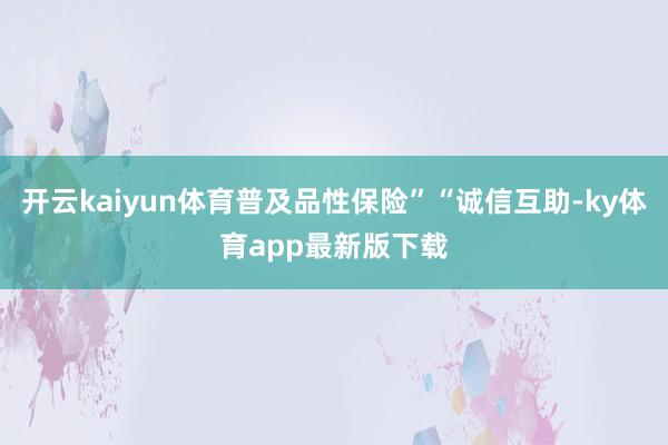 開云kaiyun體育普及品性保險”“誠信互助-ky體育app最新版下載