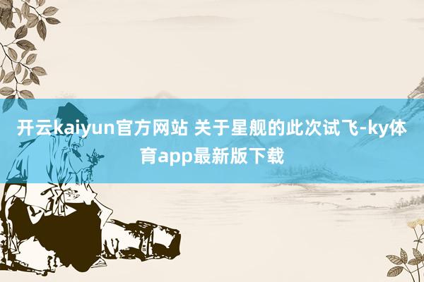 開云kaiyun官方網站 關于星艦的此次試飛-ky體育app最新版下載