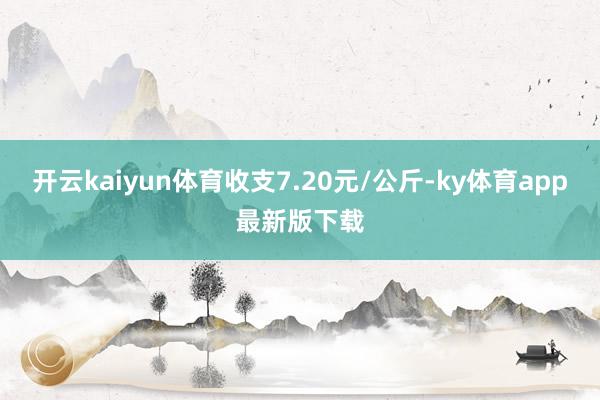 開云kaiyun體育收支7.20元/公斤-ky體育app最新版下載