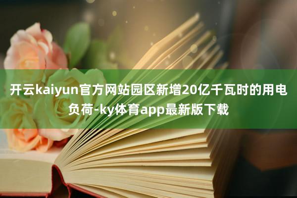 開云kaiyun官方網(wǎng)站園區(qū)新增20億千瓦時(shí)的用電負(fù)荷-ky體育app最新版下載