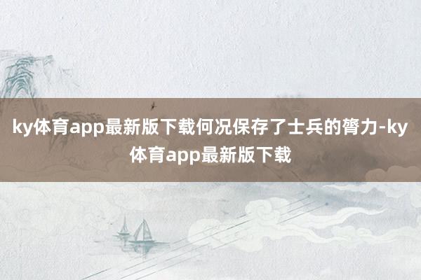 ky體育app最新版下載何況保存了士兵的膂力-ky體育app最新版下載